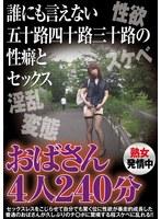 誰にも言えない五十路四十路三十路の性癖とセックス おばさん4人240分